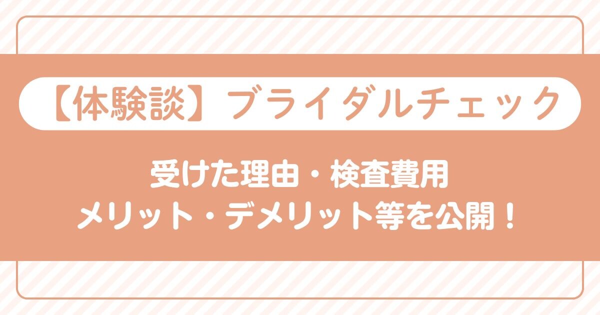 【体験談】ブライダルチェック 受けた理由・検査費用 メリット・デメリット等を公開！